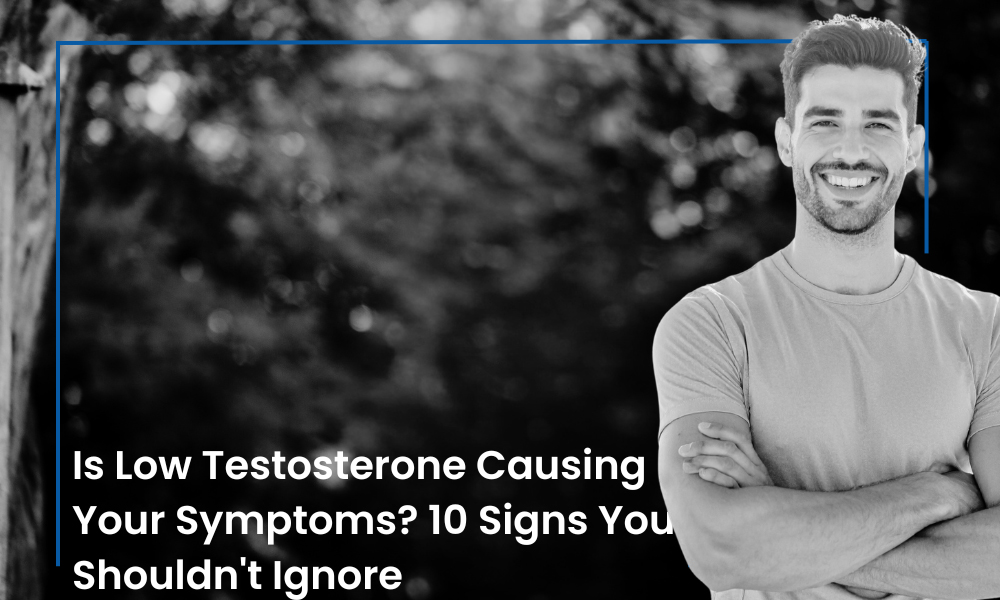 Is Low Testosterone Causing Your Symptoms? 10 Signs You Shouldn’t Ignore