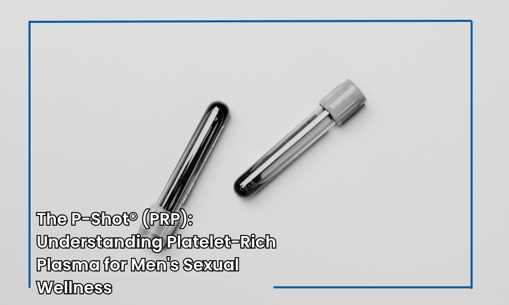 The P-Shot® (PRP): Understanding Platelet-Rich Plasma for Men’s Sexual Wellness