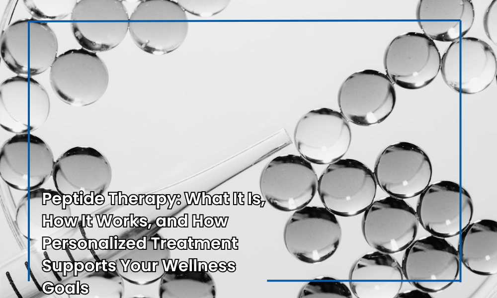 Peptide Therapy: What It Is, How It Works, and How Personalized Treatment Supports Your Wellness Goals